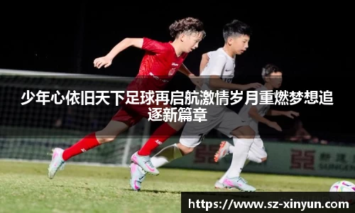 少年心依旧天下足球再启航激情岁月重燃梦想追逐新篇章